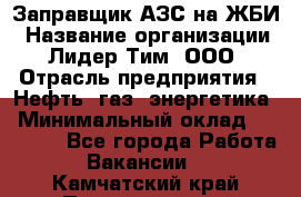 Заправщик АЗС на ЖБИ › Название организации ­ Лидер Тим, ООО › Отрасль предприятия ­ Нефть, газ, энергетика › Минимальный оклад ­ 23 000 - Все города Работа » Вакансии   . Камчатский край,Петропавловск-Камчатский г.